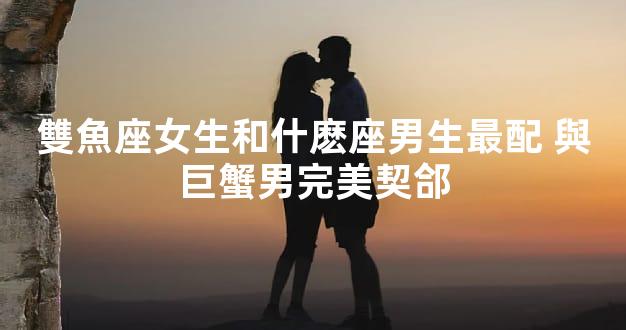 雙魚座女生和什麽座男生最配 與巨蟹男完美契郃